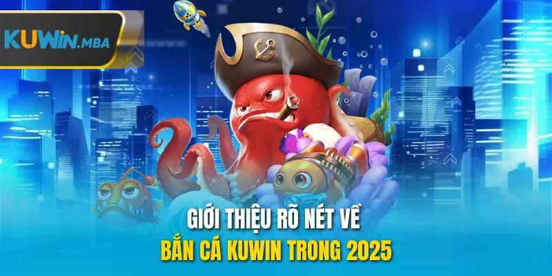 Giới thiệu rõ nét về bắn cá kuwin trong 2025