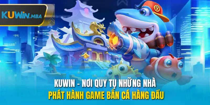 Kuwin nơi quy tụ những nhà phát hành game bắn cá hàng đầu