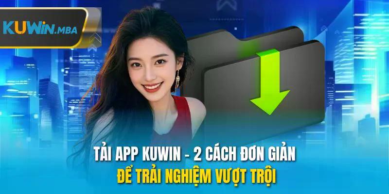 Tải app kuwin 2 cách đơn giản để trải nghiệm vượt trội